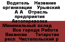 Водитель › Название организации ­ Урывский А.А › Отрасль предприятия ­ Автоперевозки › Минимальный оклад ­ 40 000 - Все города Работа » Вакансии   . Татарстан респ.,Чистопольский р-н